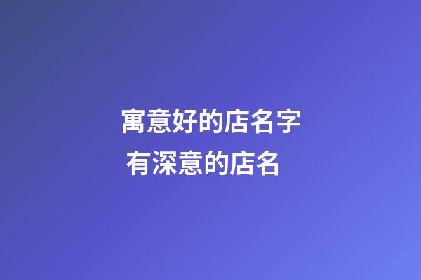 寓意好的店名字 有深意的店名-第1張-店鋪起名-玄機派